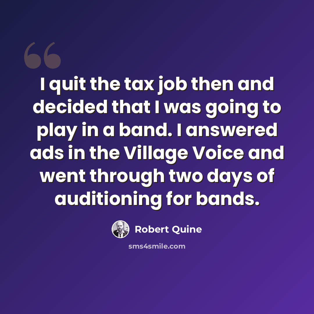 “I quit the tax job then and decided that I was going to play in a band. I answered ads in the Village Voice and went through two days of auditioning for bands.” quote by Robert Quine