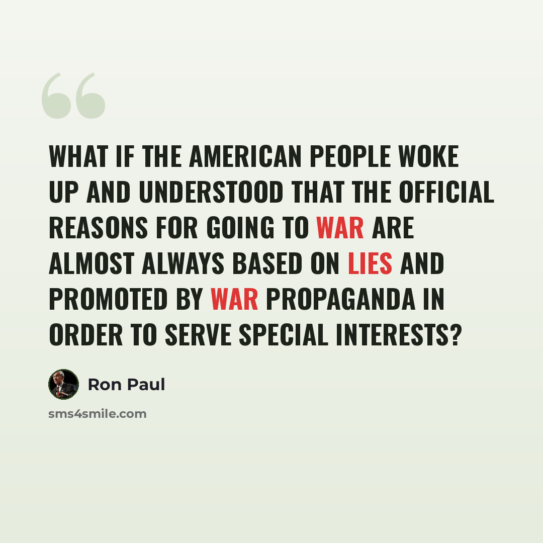 “What if the American people woke up and understood that the official reasons for going to war are almost always based on lies and promoted by war propaganda in order to serve special interests?” quote by Ron Paul