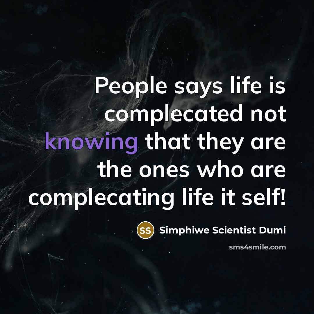 “People says life is complecated not knowing that they are the ones who are complecating life it self!” quote by Simphiwe Scientist Dumi