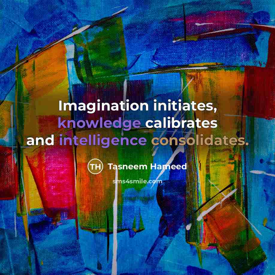 “Imagination initiates, knowledge calibrates and intelligence consolidates.” quote by Tasneem Hameed