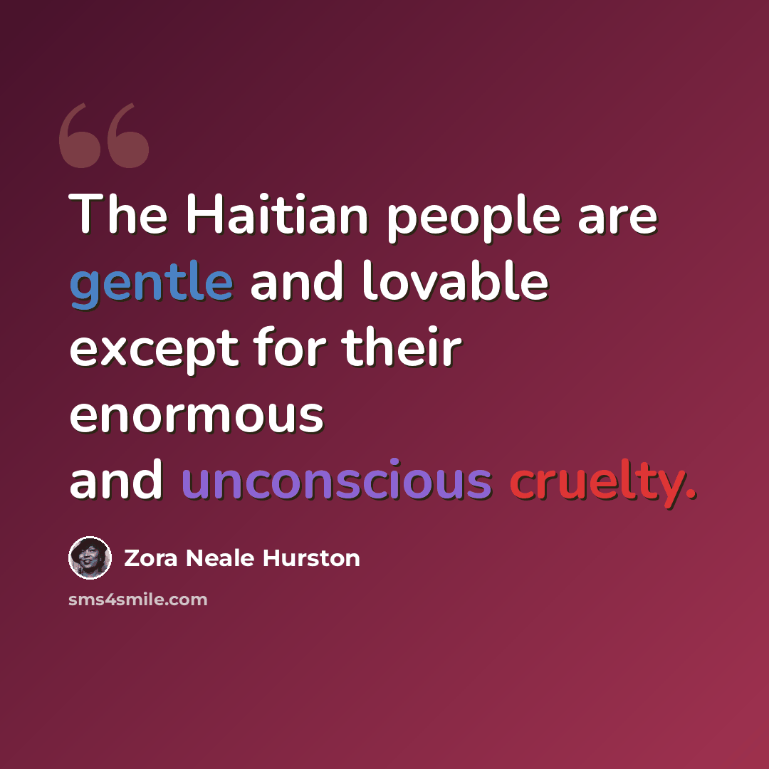 “The Haitian people are gentle and lovable except for their enormous and unconscious cruelty.” quote by Zora Neale Hurston