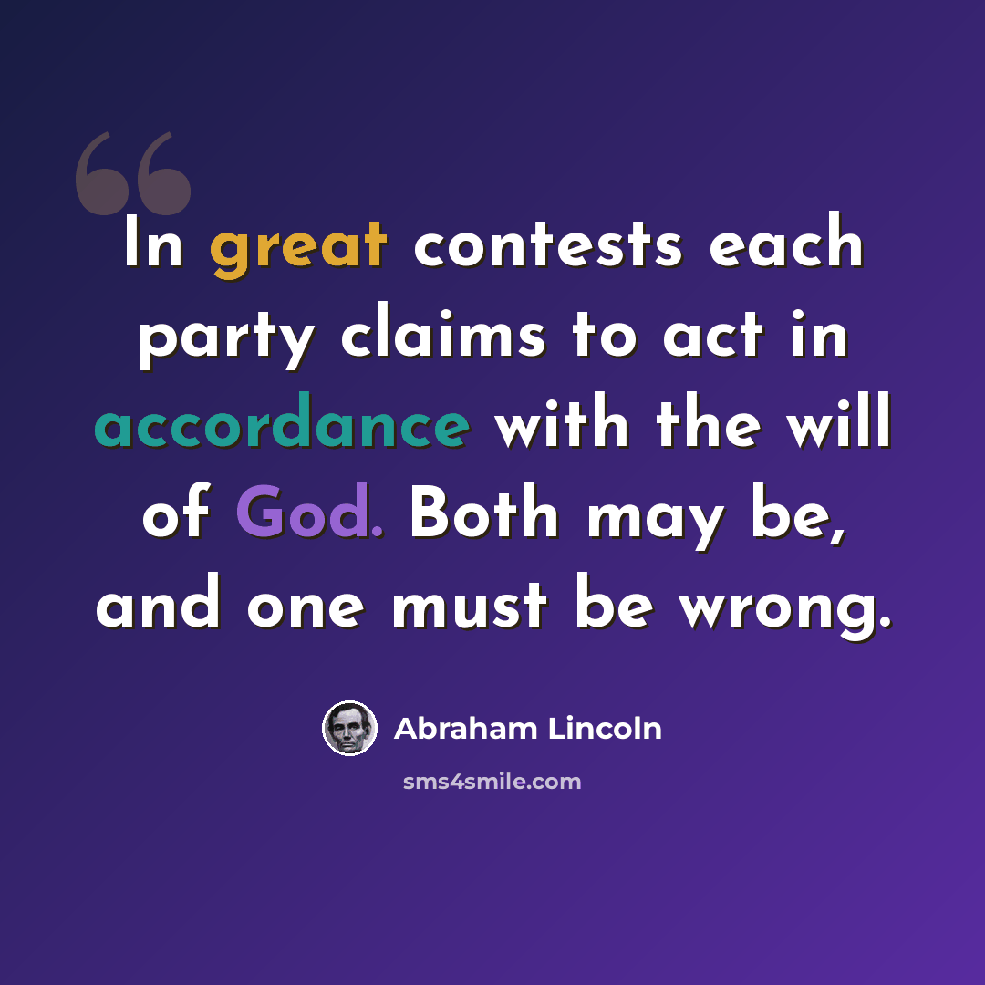 “In great contests each party claims to act in accordance with the will of God. Both may be, and one must be wrong.” quote by Abraham Lincoln