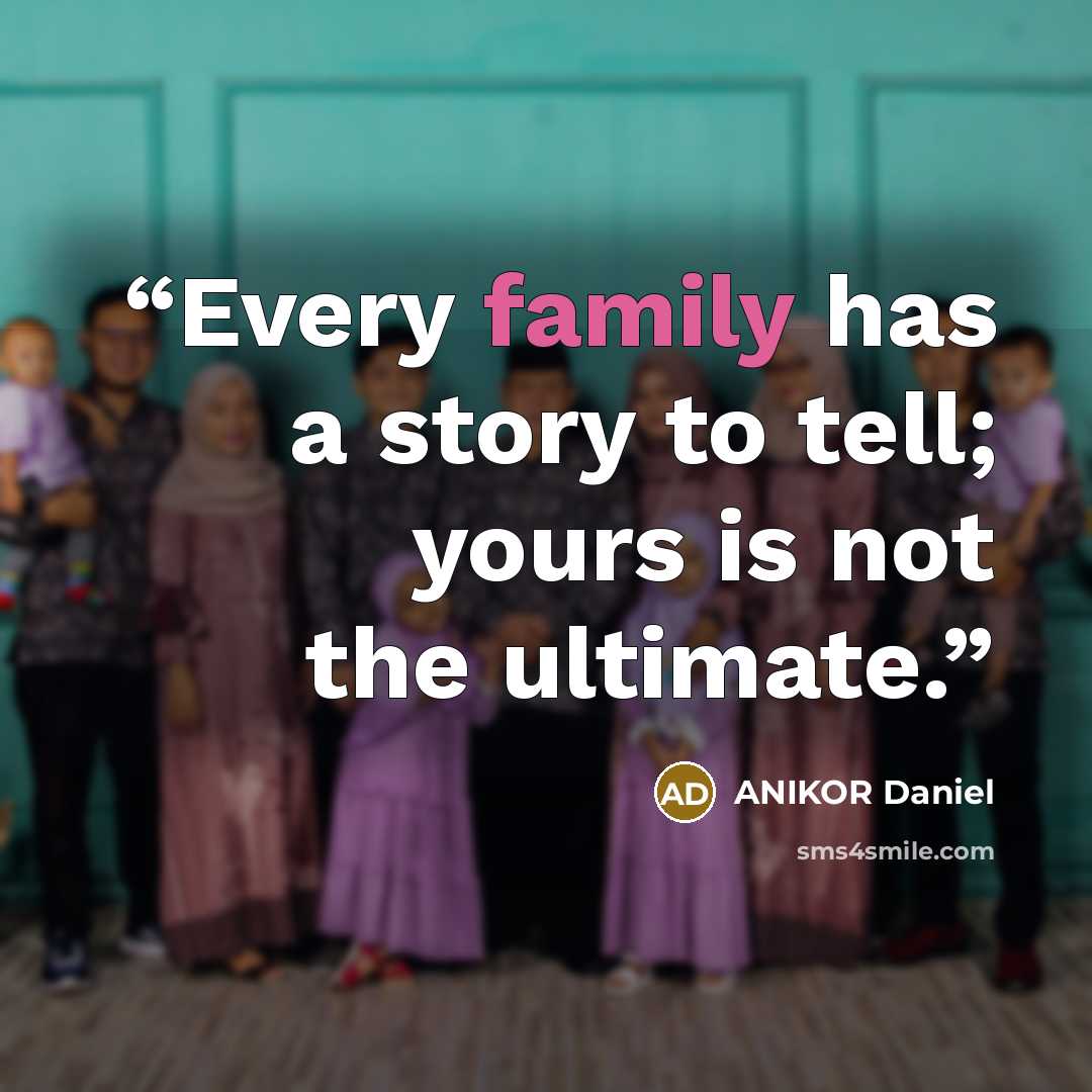 “Every family has a story to tell; yours is not the ultimate.” quote by ANIKOR Daniel