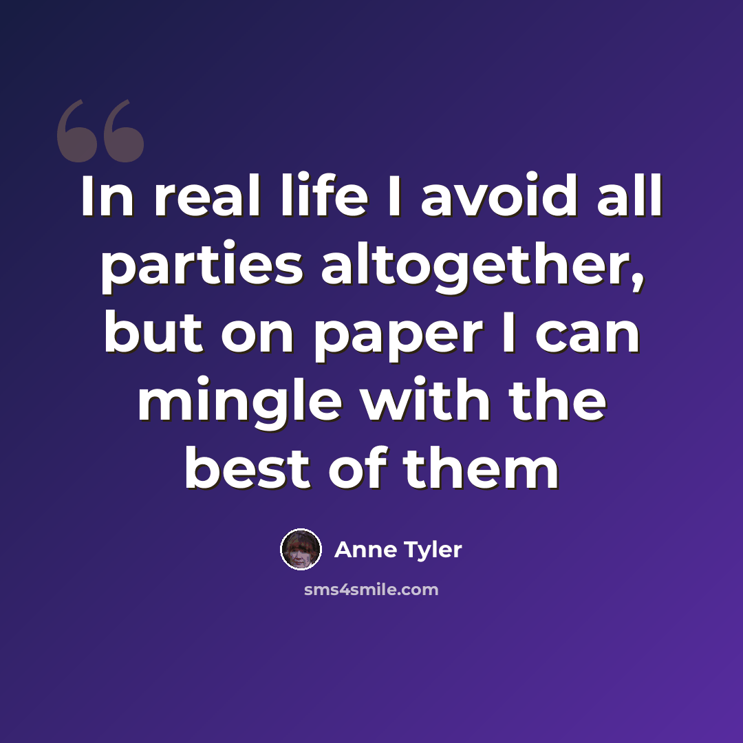 “In real life I avoid all parties altogether, but on paper I can mingle with the best of them” quote by Anne Tyler