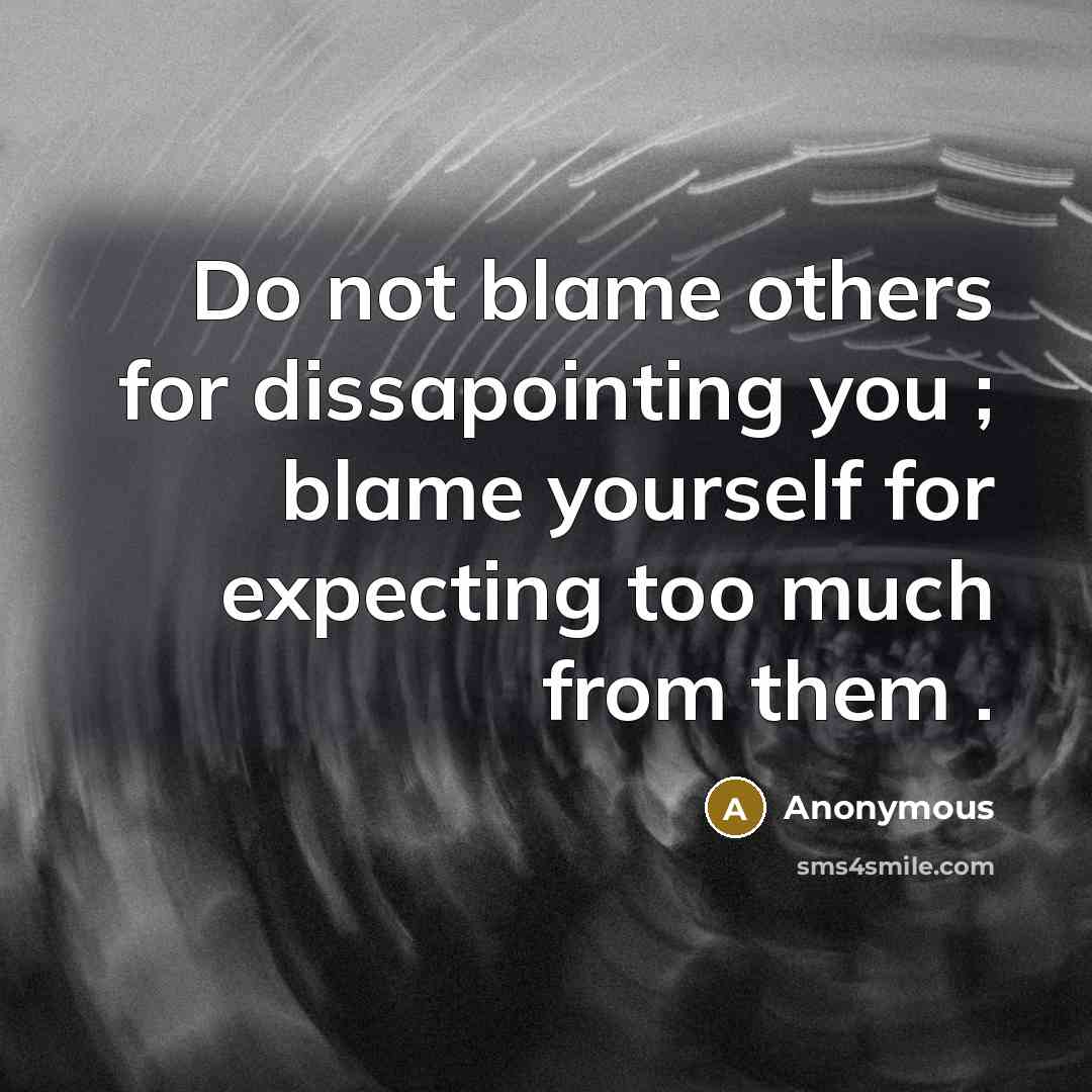 “Do not blame others for dissapointing you ; blame yourself for expecting too much from them .” quote by Anonymous