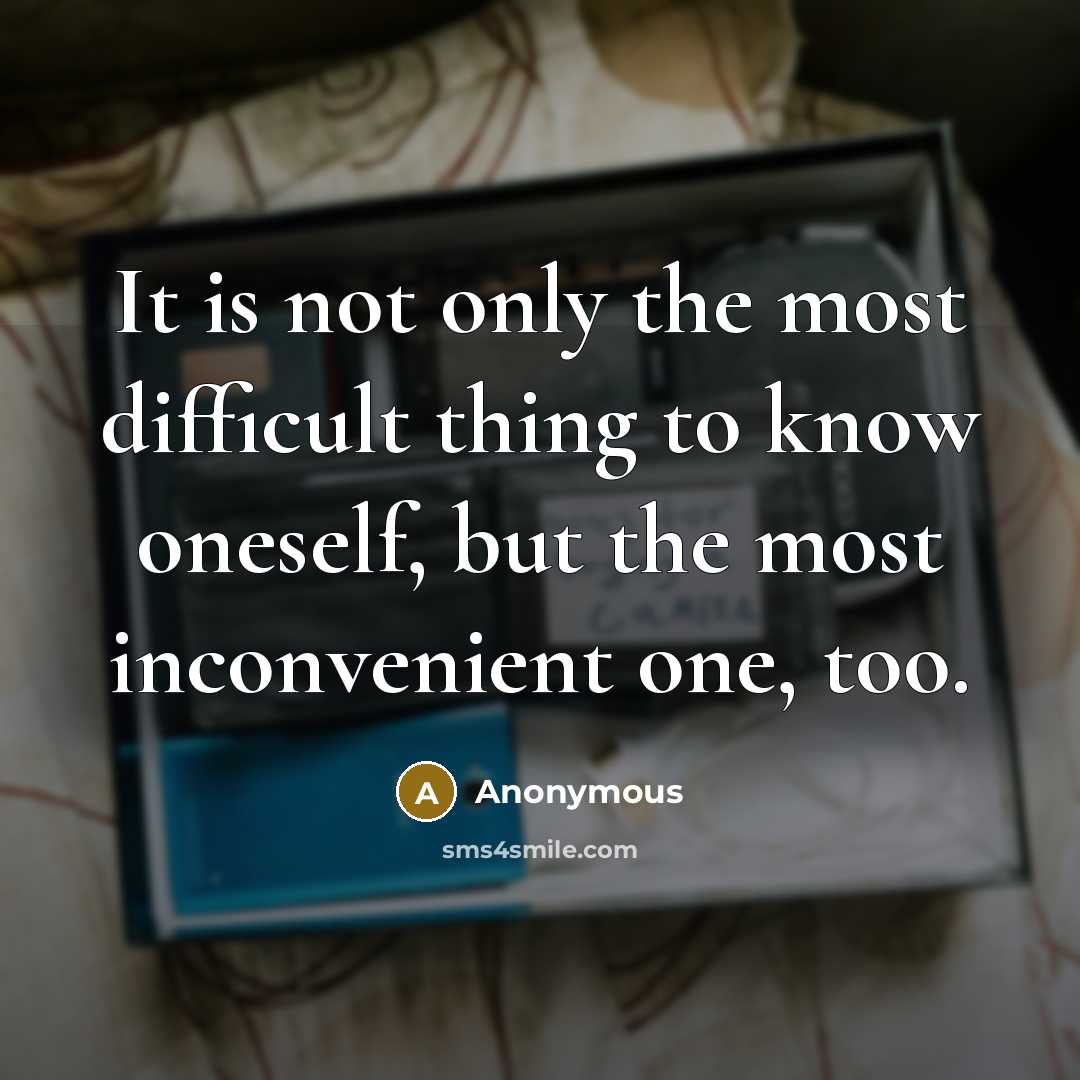 “It is not only the most difficult thing to know oneself, but the most inconvenient one, too.” quote by Anonymous
