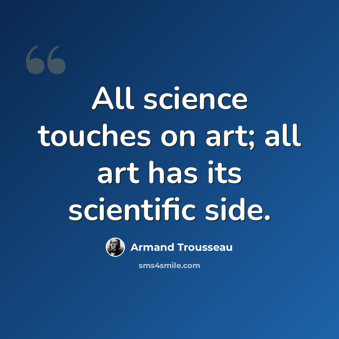 “All science touches on art; all art has its scientific side.” quote by Armand Trousseau