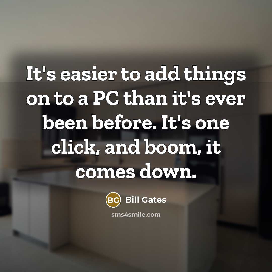 “It's easier to add things on to a PC than it's ever been before. It's one click, and boom, it comes down.” quote by Bill Gates