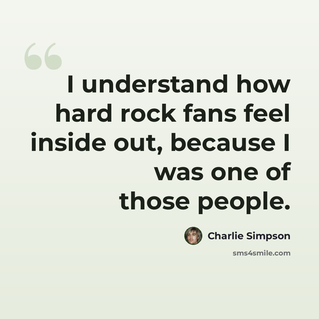 “I understand how hard rock fans feel inside out, because I was one of those people.” quote by Charlie Simpson