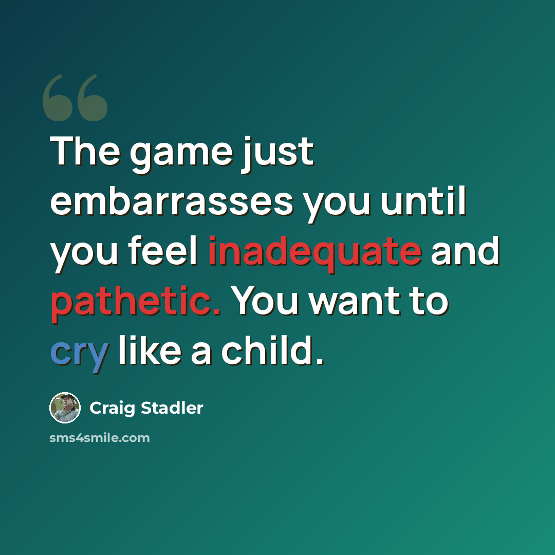 “The game just embarrasses you until you feel inadequate and pathetic. You want to cry like a child.” quote by Craig Stadler