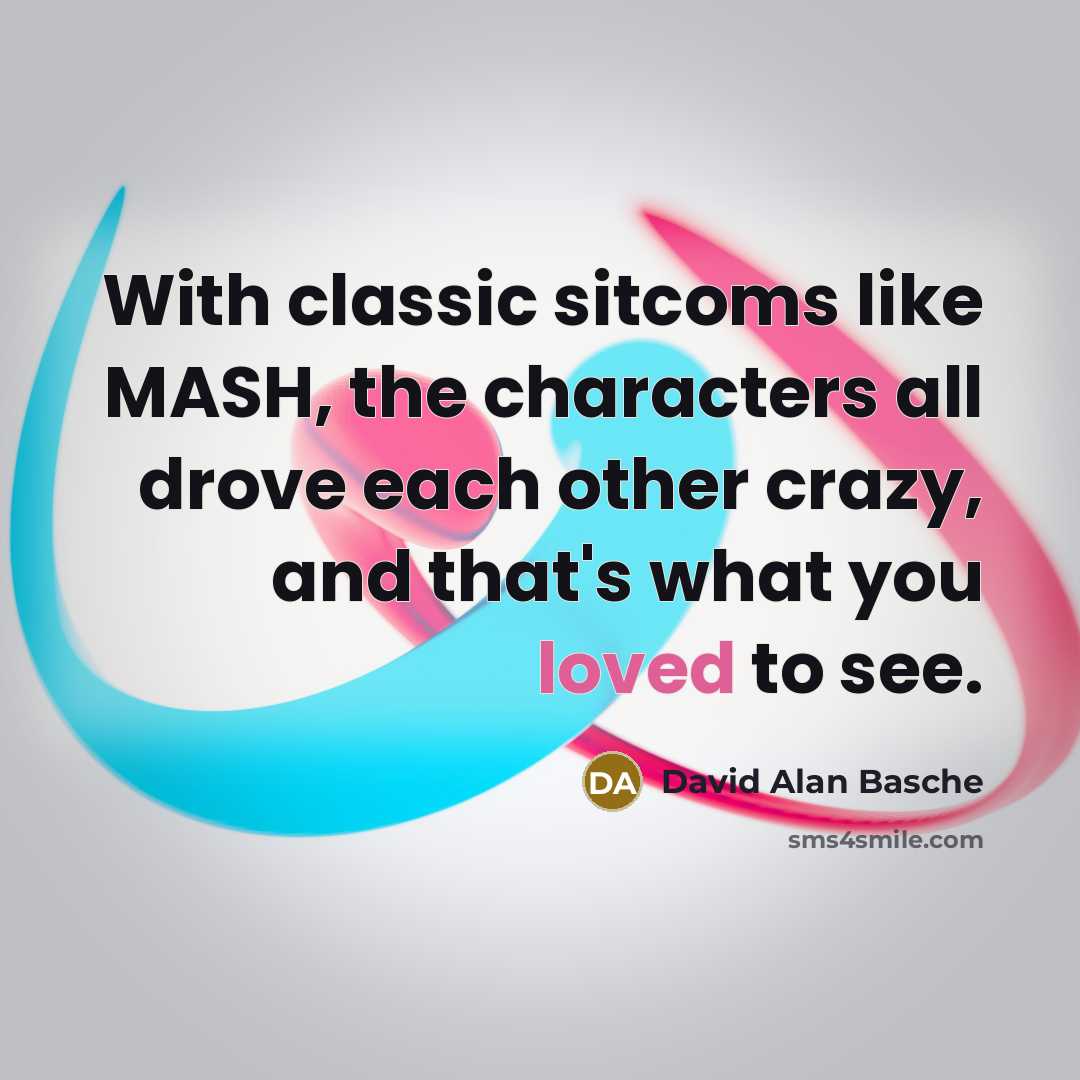 “With classic sitcoms like MASH, the characters all drove each other crazy, and that's what you loved to see.” quote by David Alan Basche