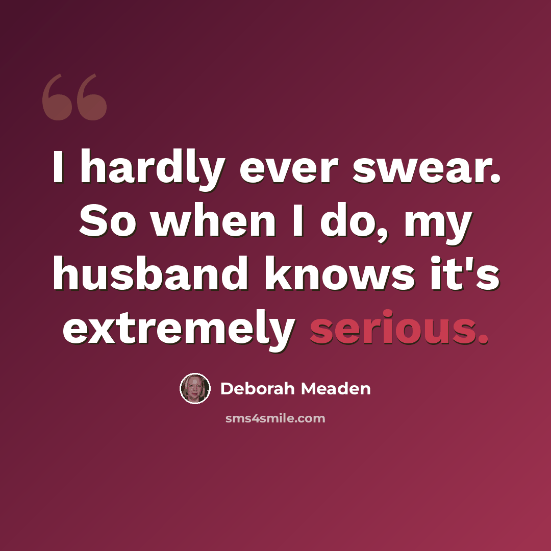“I hardly ever swear. So when I do, my husband knows it's extremely serious.” quote by Deborah Meaden