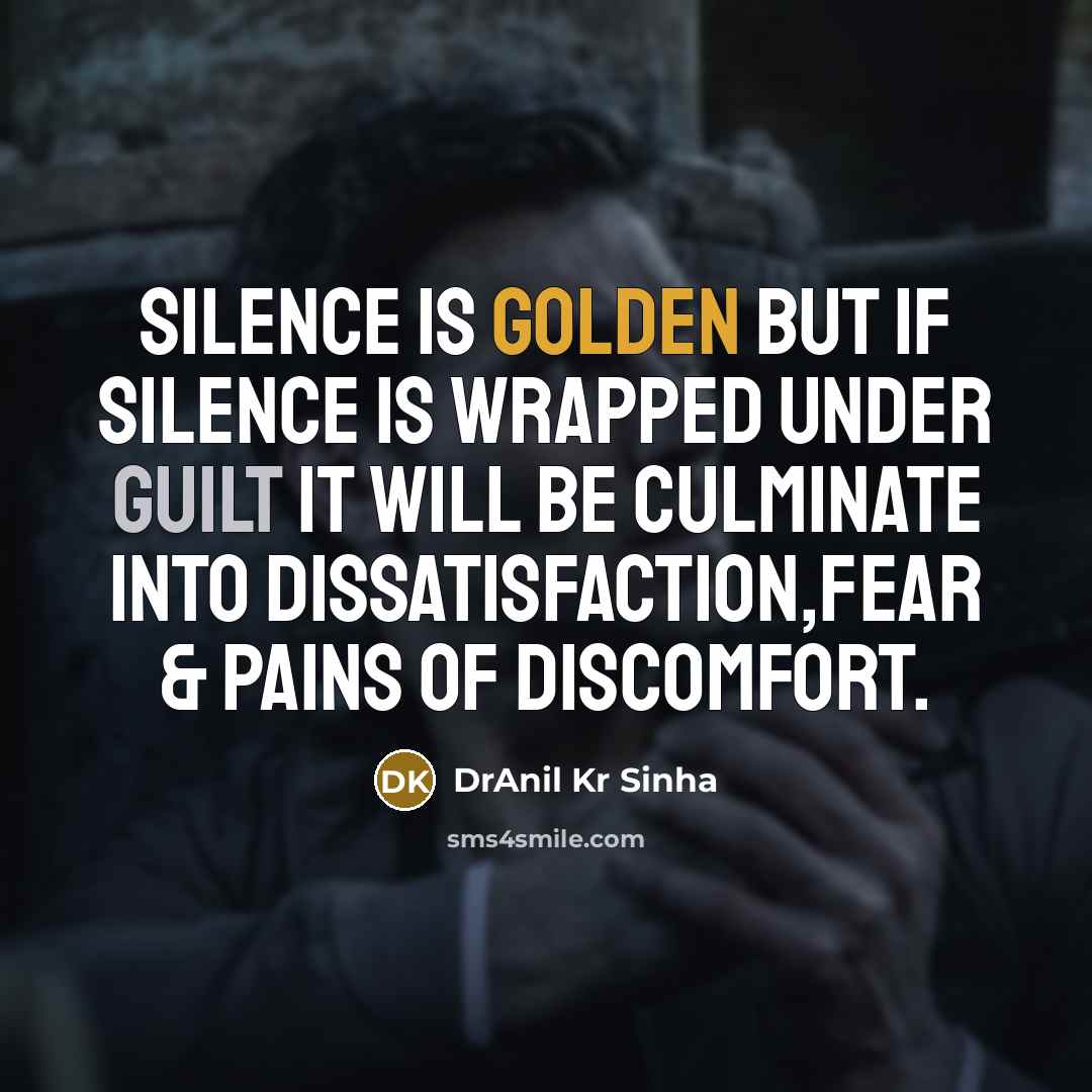 “Silence is golden but if silence is wrapped under guilt it will be culminate into dissatisfaction,fear & pains of discomfort.” quote by DrAnil Kr Sinha