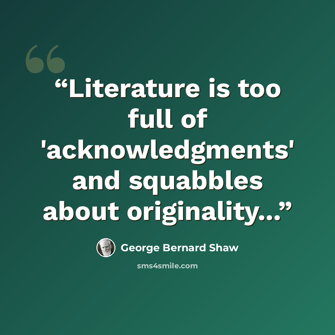 “Literature is too full of 'acknowledgments' and squabbles about originality...” quote by George Bernard Shaw