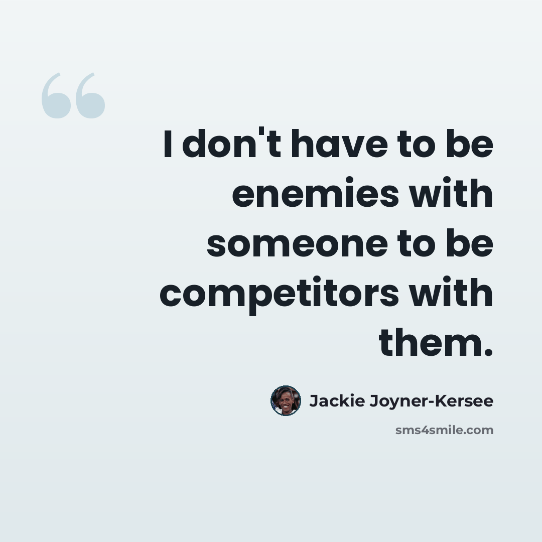 “I don't have to be enemies with someone to be competitors with them.” quote by Jackie Joyner-Kersee
