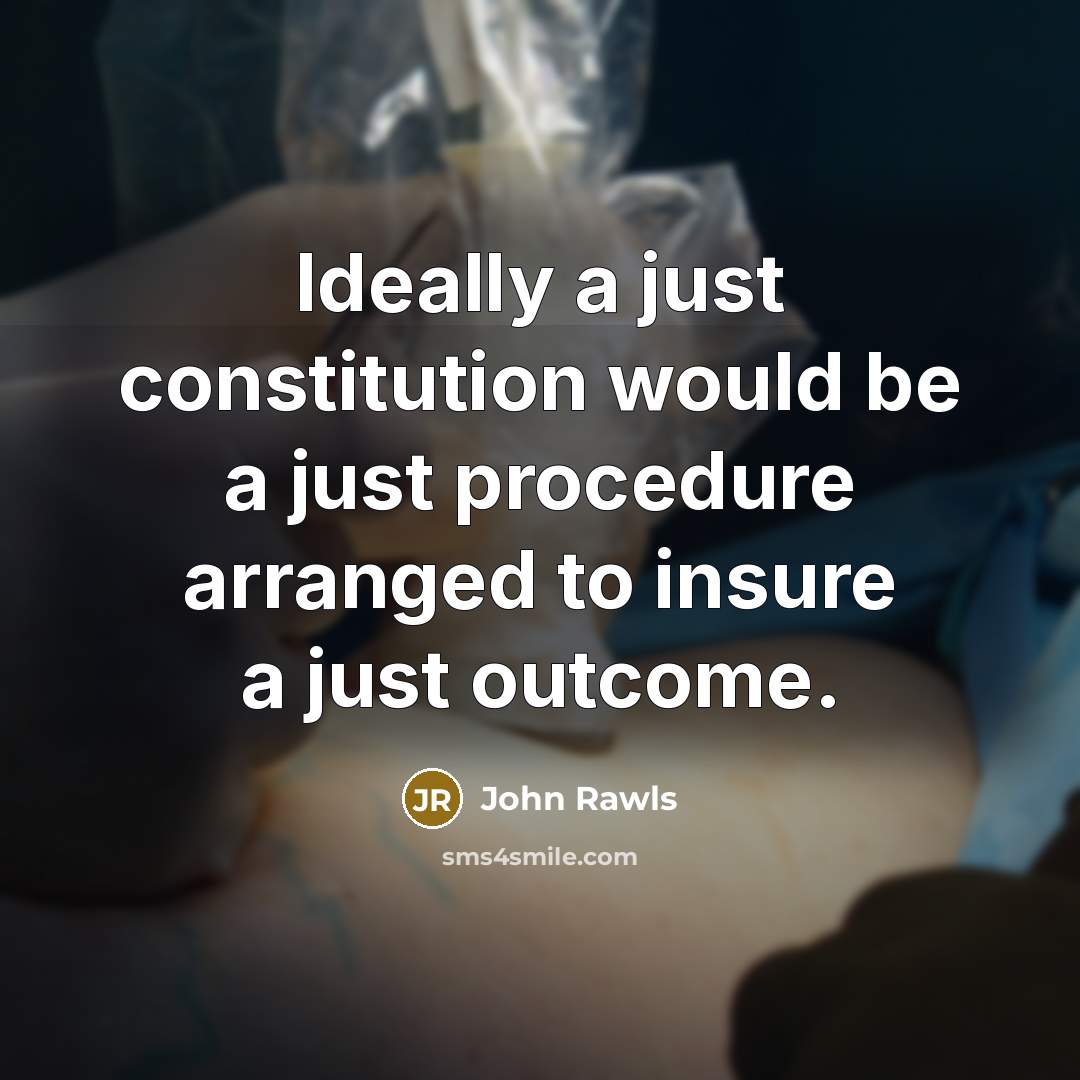 “Ideally a just constitution would be a just procedure arranged to insure a just outcome.” quote by John Rawls