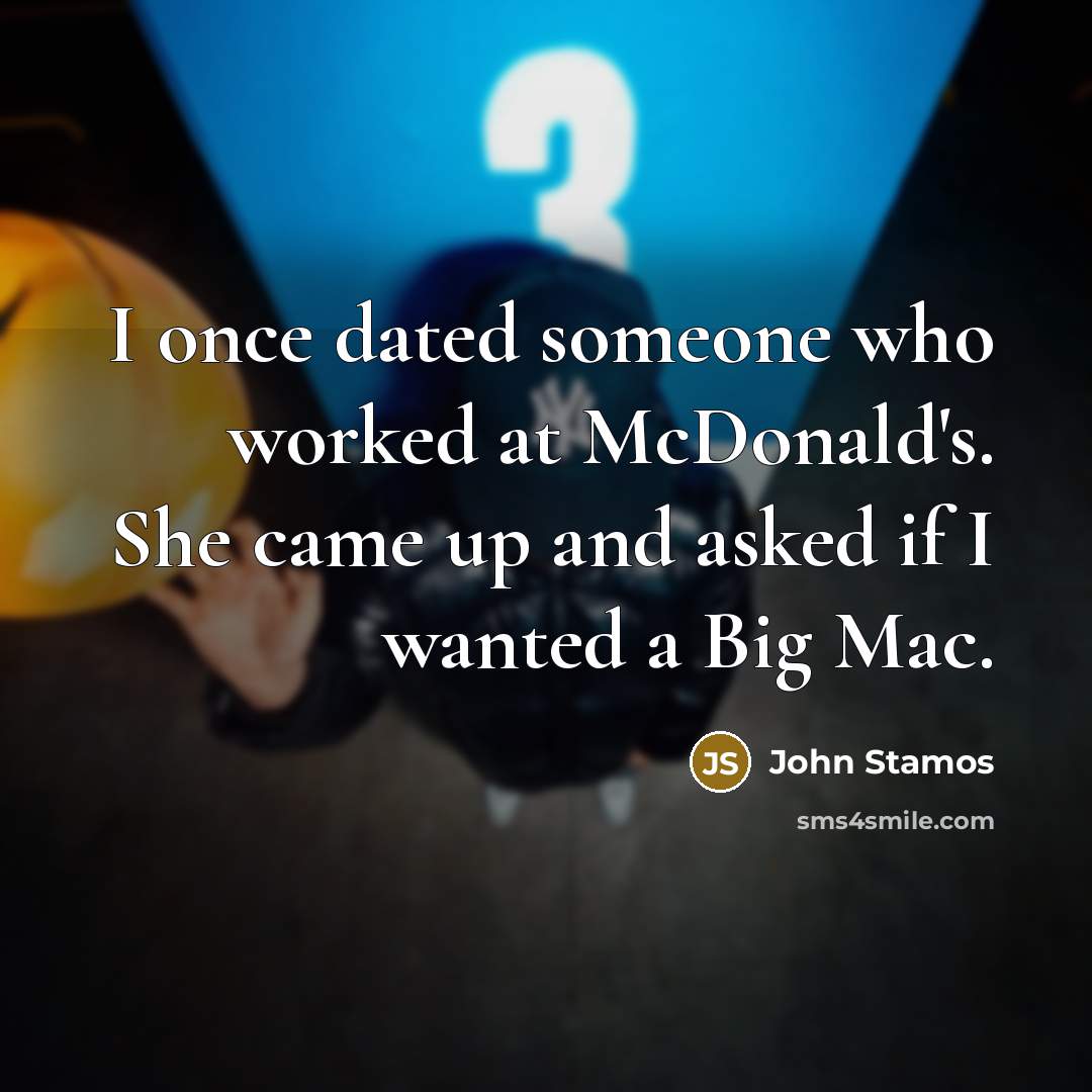 “I once dated someone who worked at McDonald's. She came up and asked if I wanted a Big Mac.” quote by John Stamos
