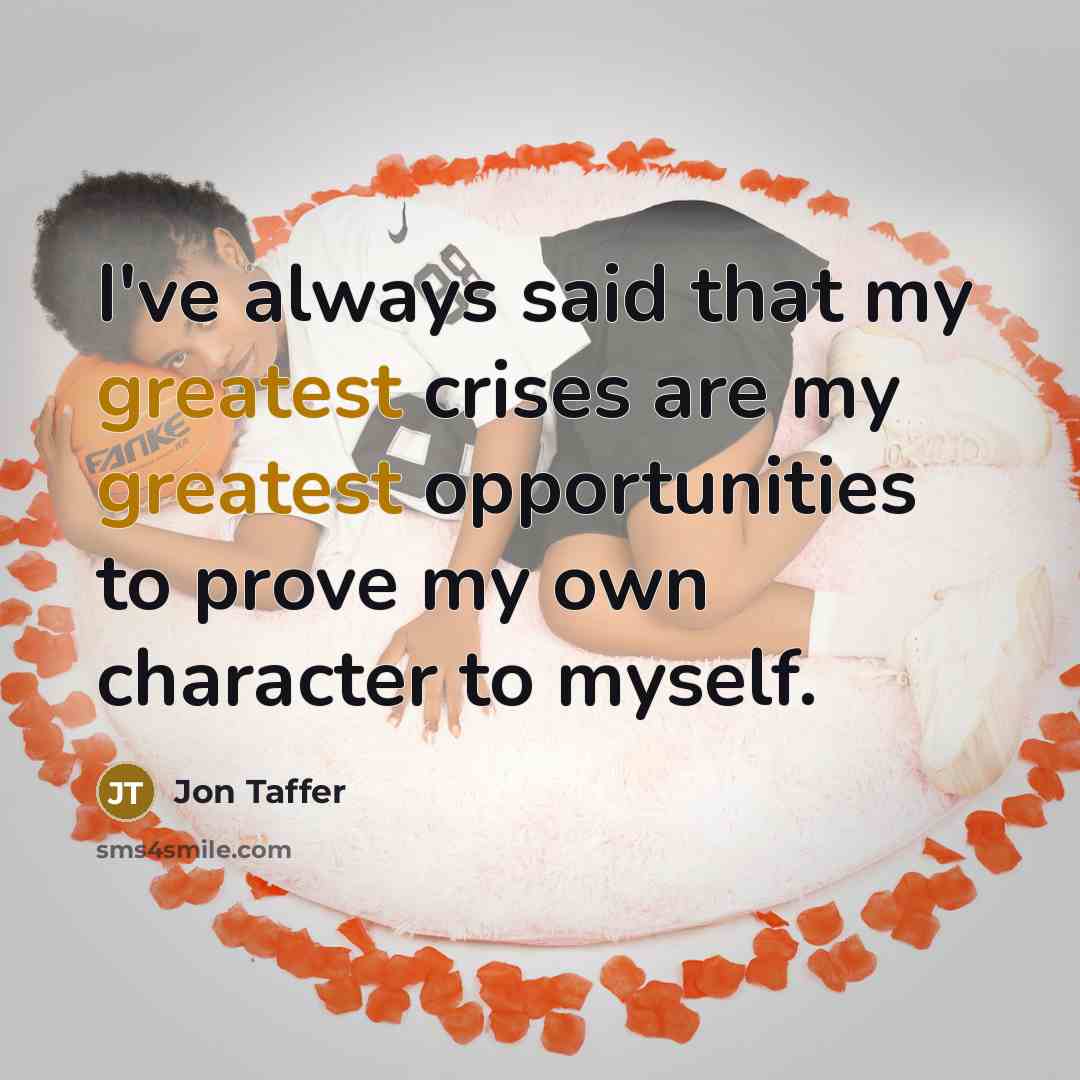 “I've always said that my greatest crises are my greatest opportunities to prove my own character to myself.” quote by Jon Taffer