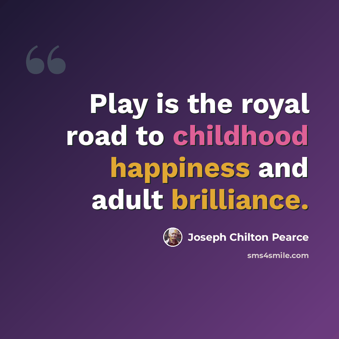 “Play is the royal road to childhood happiness and adult brilliance.” quote by Joseph Chilton Pearce