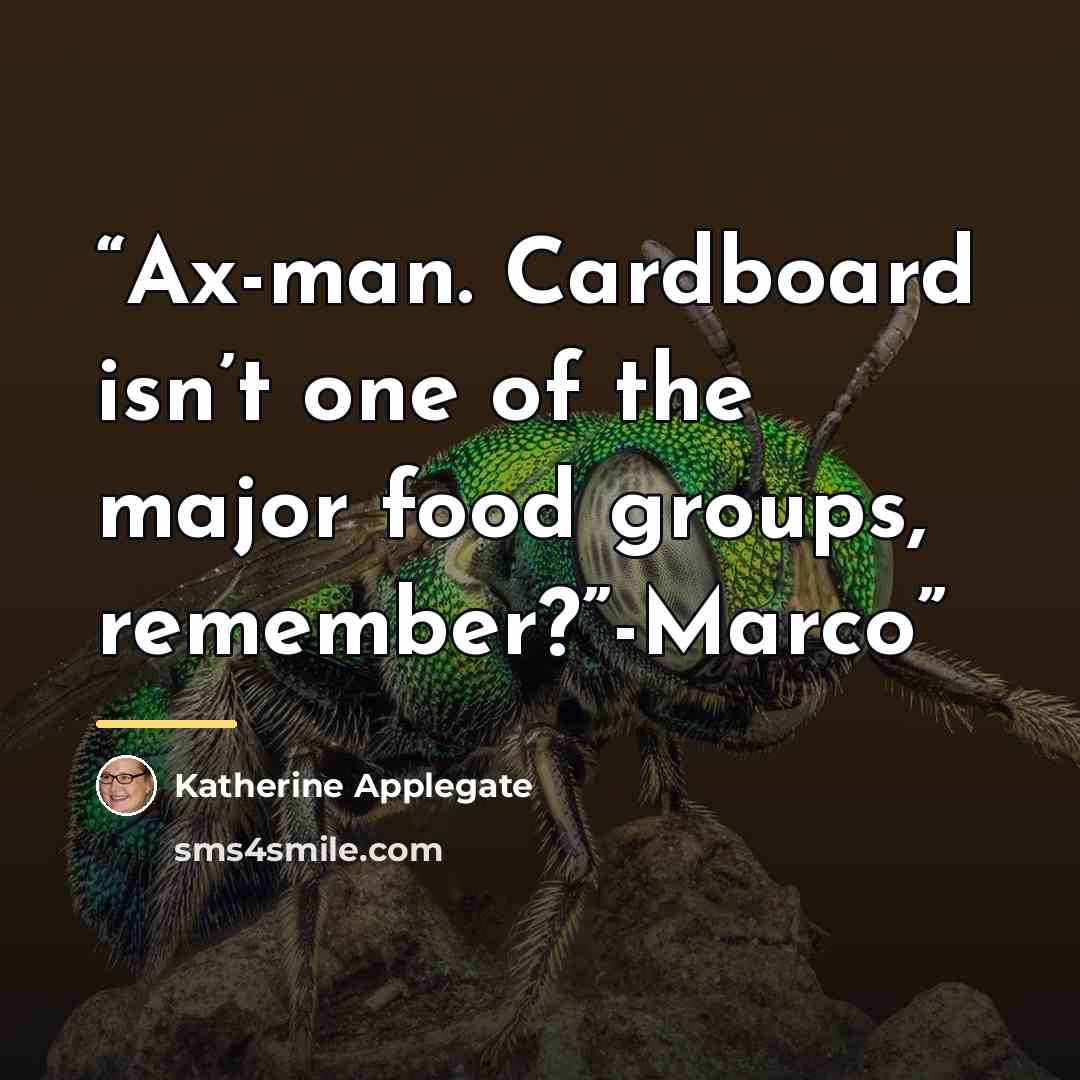 “Ax-man. Cardboard isn’t one of the major food groups, remember?”-Marco” quote by Katherine Applegate