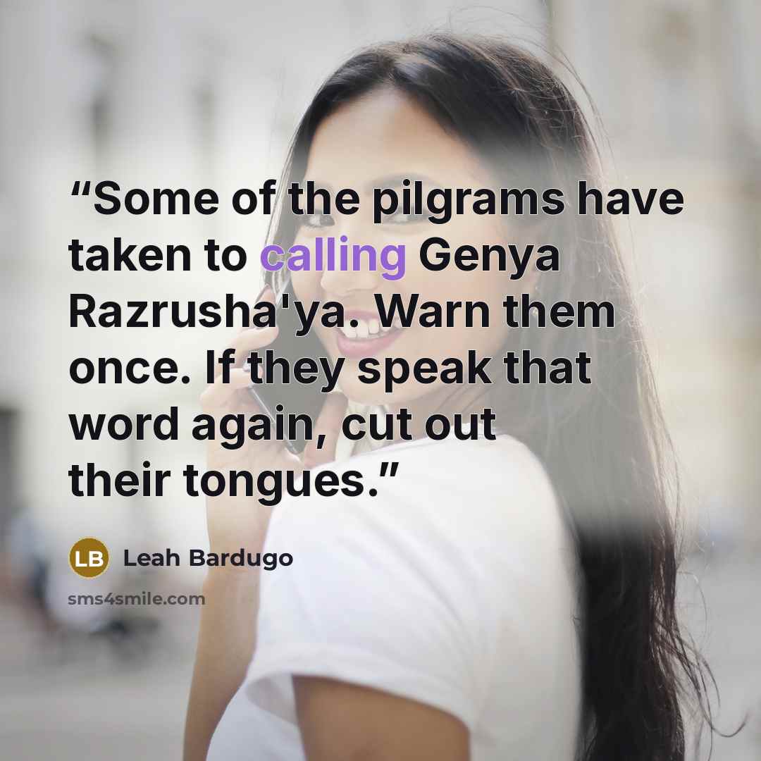 “Some of the pilgrams have taken to calling Genya Razrusha'ya. Warn them once. If they speak that word again, cut out their tongues.” quote by Leah Bardugo