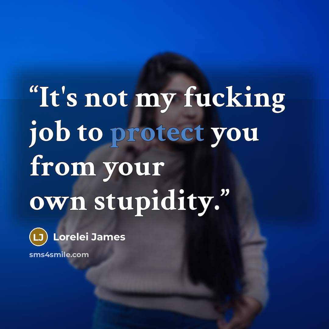 “It's not my fucking job to protect you from your own stupidity.” quote by Lorelei James