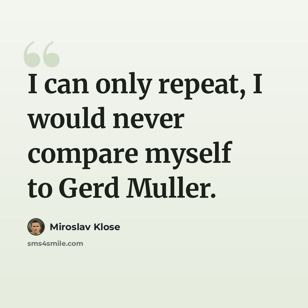 “I can only repeat, I would never compare myself to Gerd Muller.” quote by Miroslav Klose