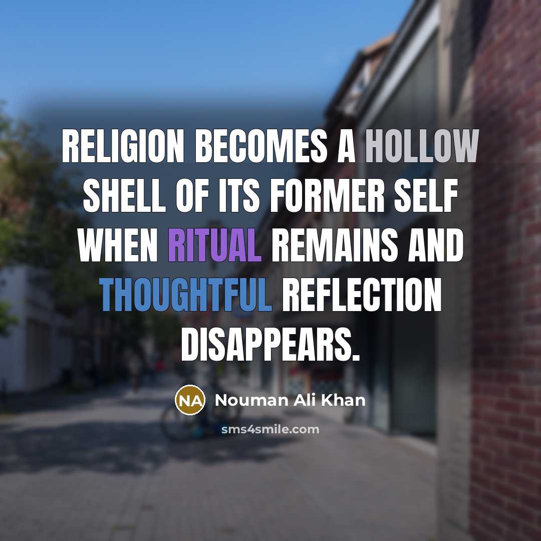 “Religion becomes a hollow shell of its former self when ritual remains and thoughtful reflection disappears.” quote by Nouman Ali Khan