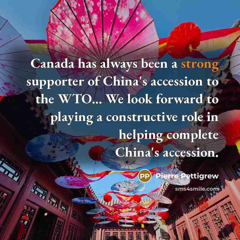 “Canada has always been a strong supporter of China's accession to the WTO... We look forward to playing a constructive role in helping complete China's accession.” quote by Pierre Pettigrew