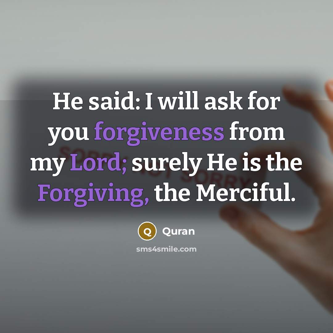 “He said: I will ask for you forgiveness from my Lord; surely He is the Forgiving, the Merciful.” quote by Quran