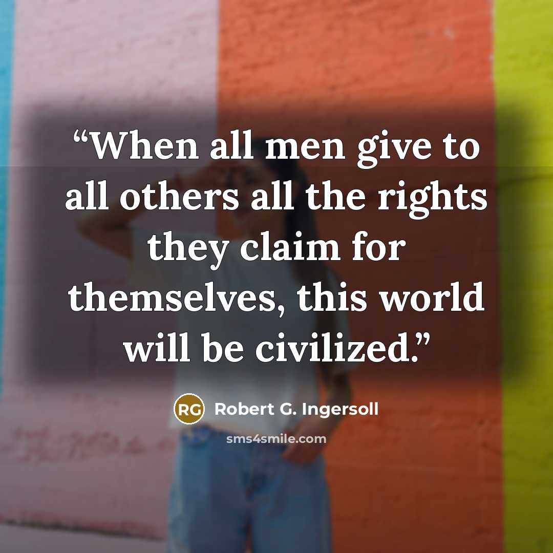 “When all men give to all others all the rights they claim for themselves, this world will be civilized.” quote by Robert G. Ingersoll
