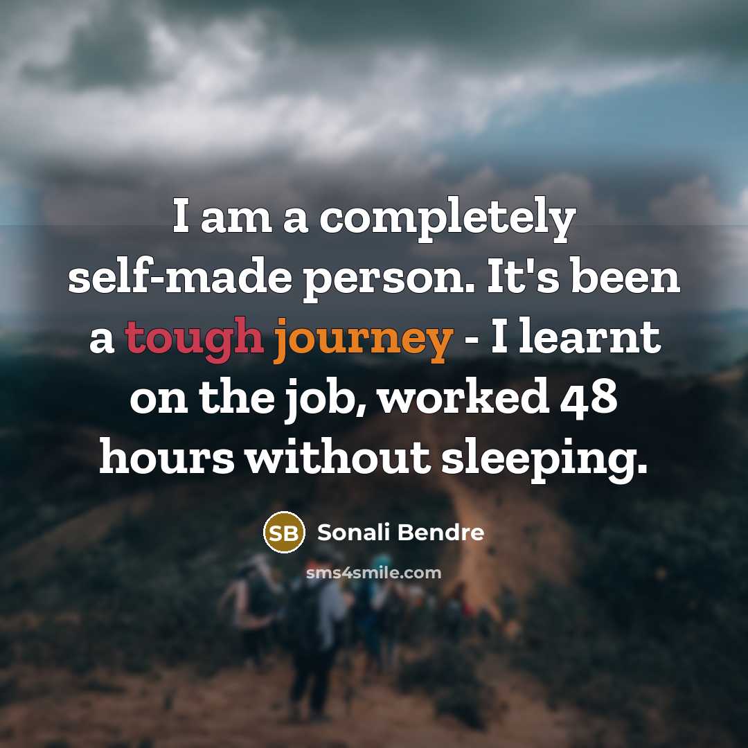 “I am a completely self-made person. It's been a tough journey - I learnt on the job, worked 48 hours without sleeping.” quote by Sonali Bendre