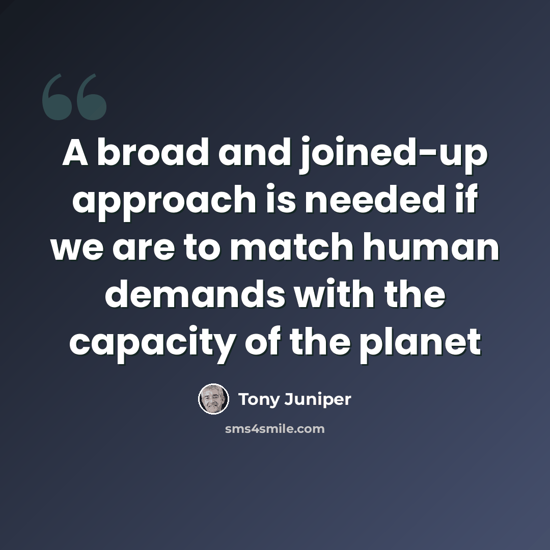 “A broad and joined-up approach is needed if we are to match human demands with the capacity of the planet” quote by Tony Juniper