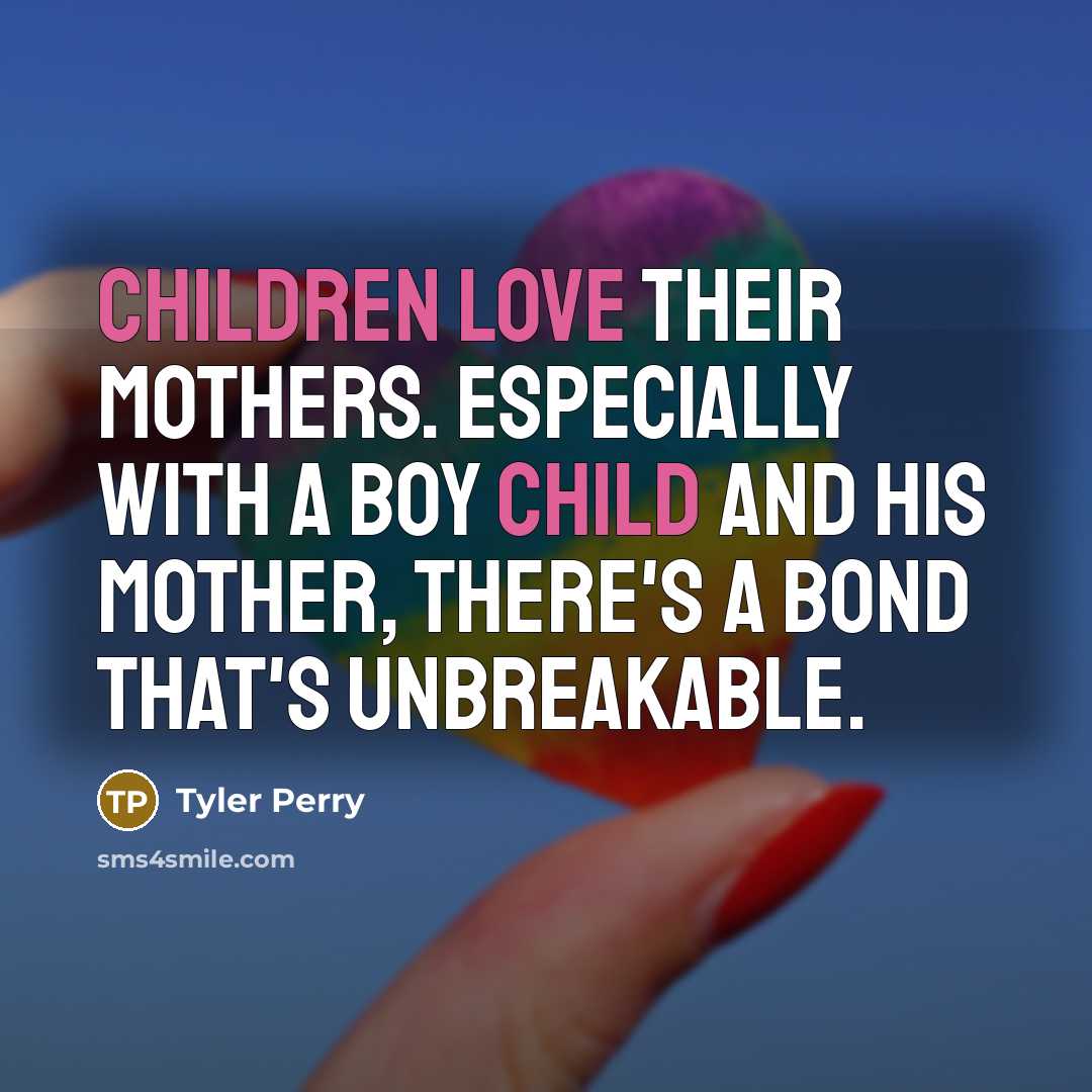 “Children love their mothers. Especially with a boy child and his mother, there's a bond that's unbreakable.” quote by Tyler Perry