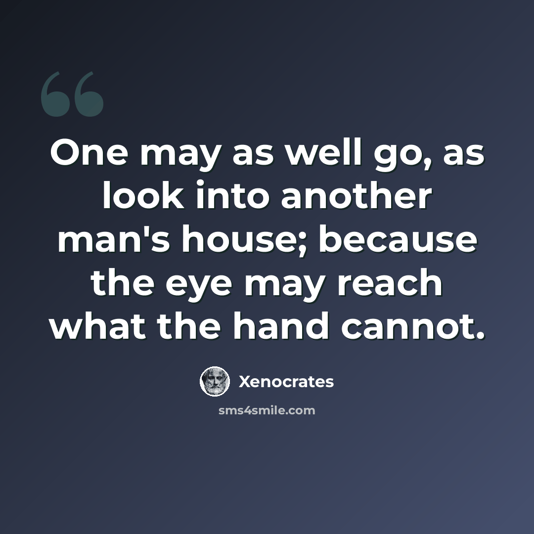 “One may as well go, as look into another man's house; because the eye may reach what the hand cannot.” quote by Xenocrates