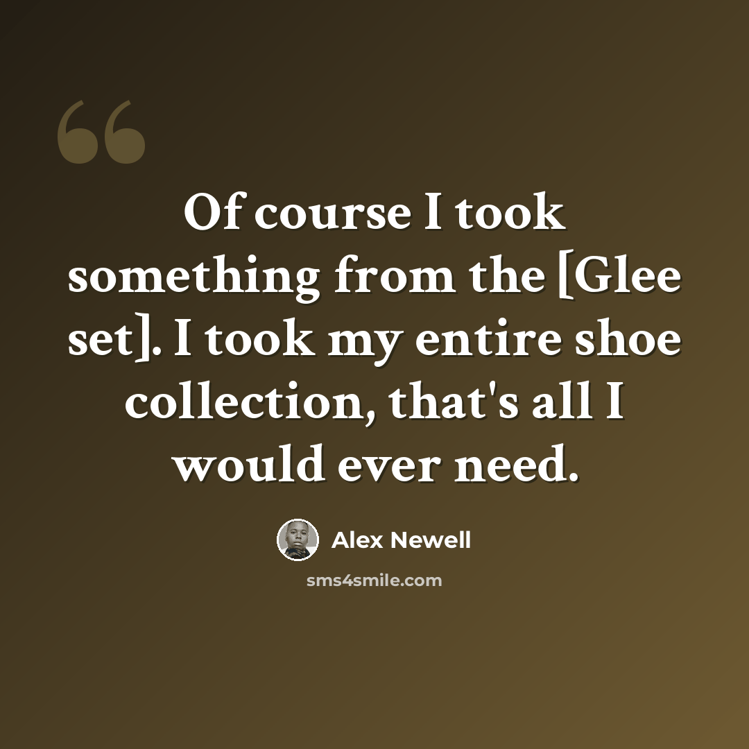 “Of course I took something from the [Glee set]. I took my entire shoe collection, that's all I would ever need.” quote by Alex Newell