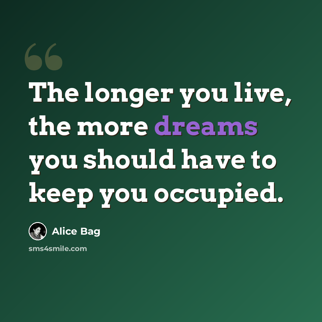 “The longer you live, the more dreams you should have to keep you occupied.” quote by Alice Bag