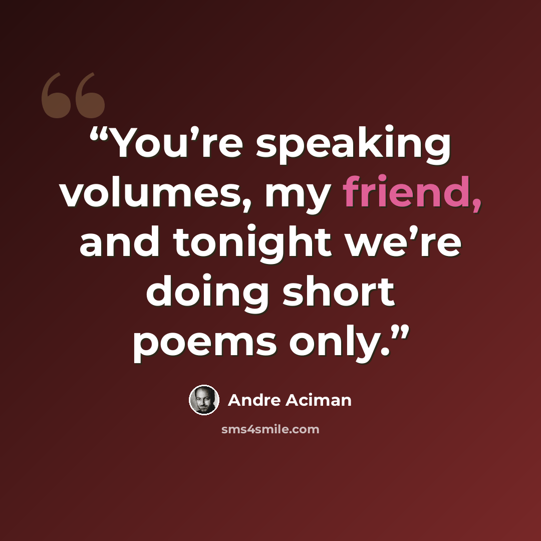 “You’re speaking volumes, my friend, and tonight we’re doing short poems only.” quote by André Aciman
