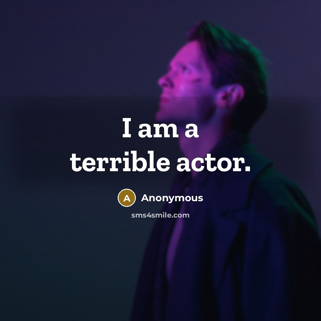 “I am a terrible actor.” quote by Anonymous