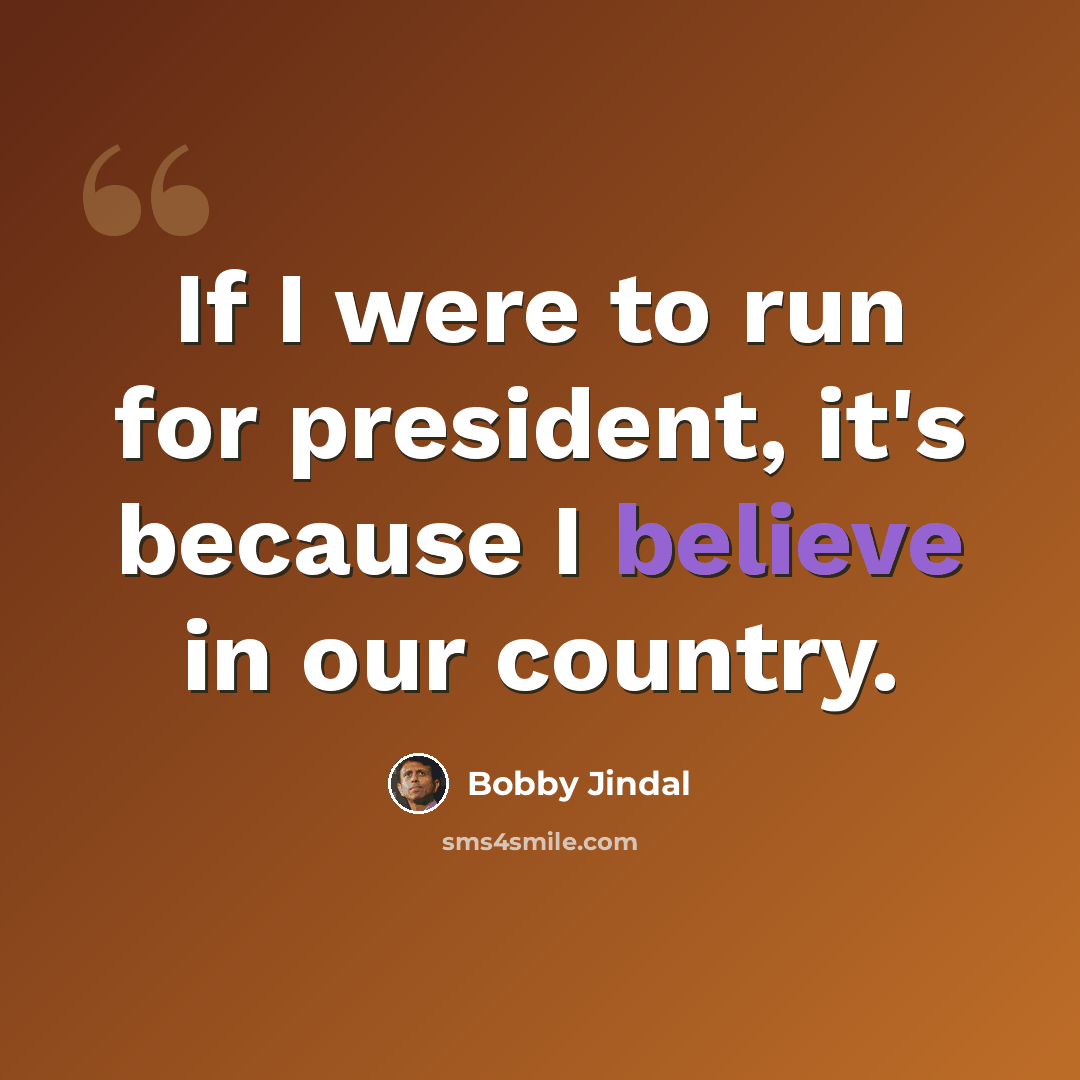 “If I were to run for president, it's because I believe in our country.” quote by Bobby Jindal