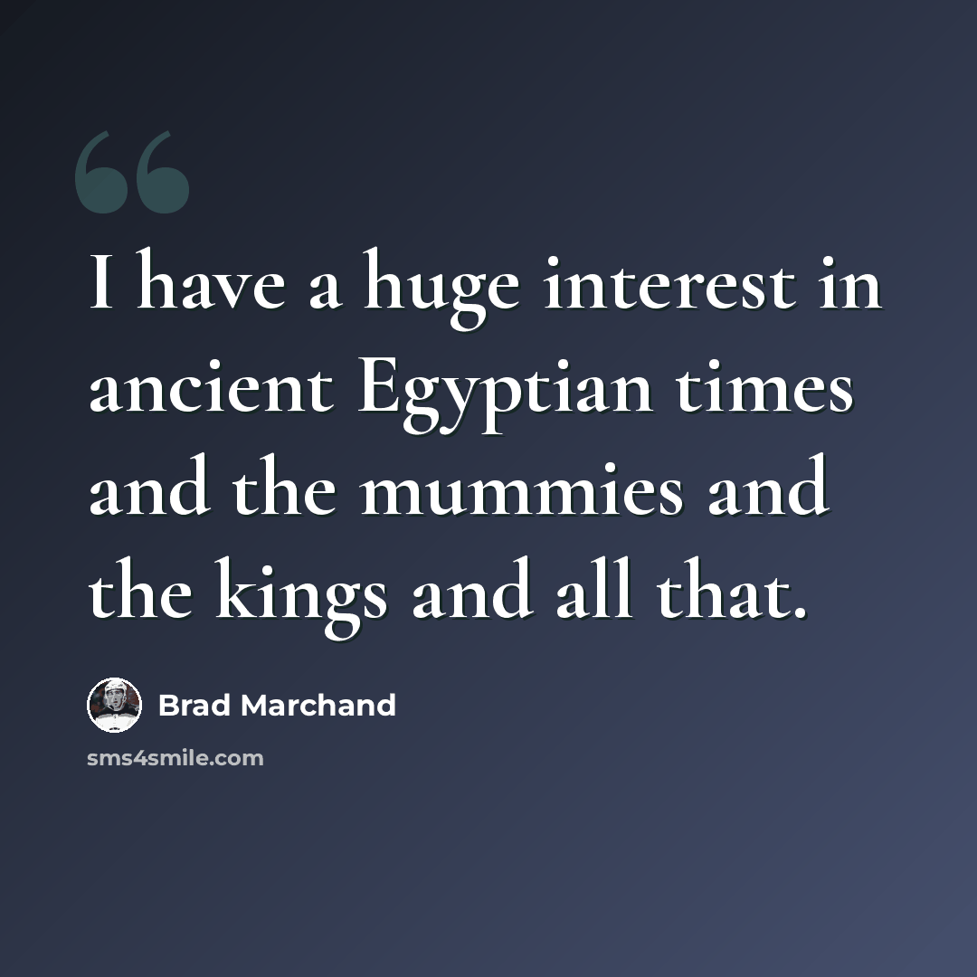 “I have a huge interest in ancient Egyptian times and the mummies and the kings and all that.” quote by Brad Marchand