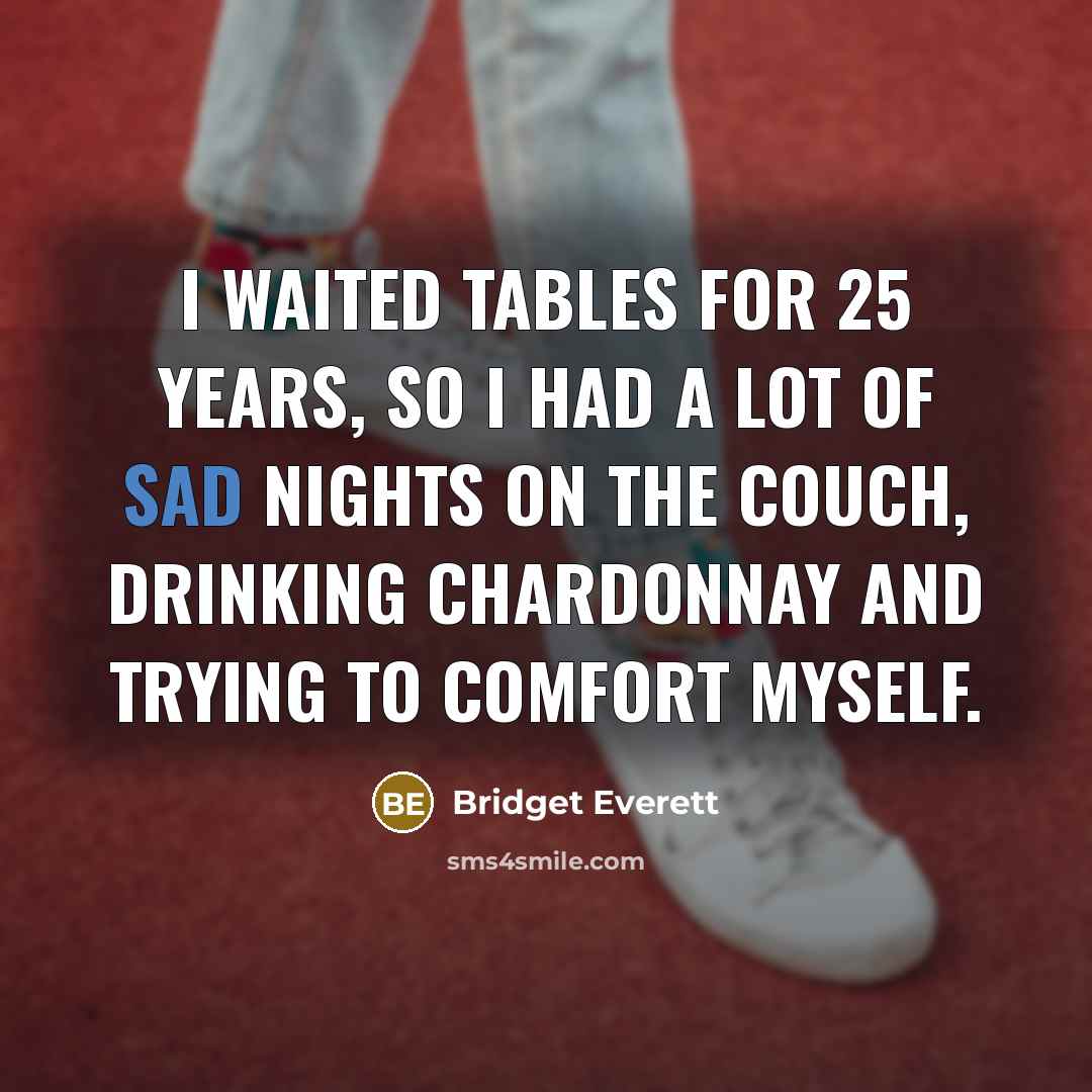 “I waited tables for 25 years, so I had a lot of sad nights on the couch, drinking Chardonnay and trying to comfort myself.” quote by Bridget Everett