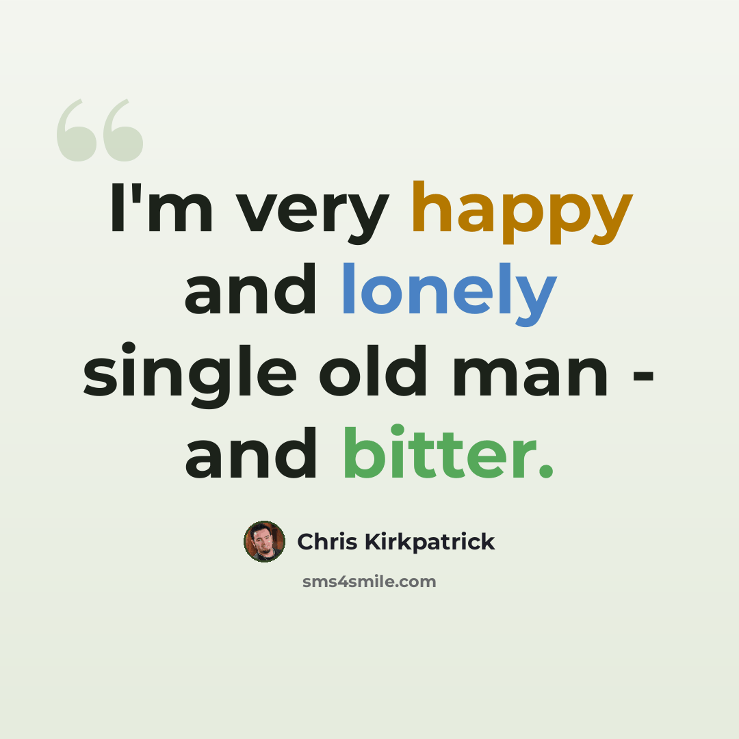 “I'm very happy and lonely single old man - and bitter.” quote by Chris Kirkpatrick