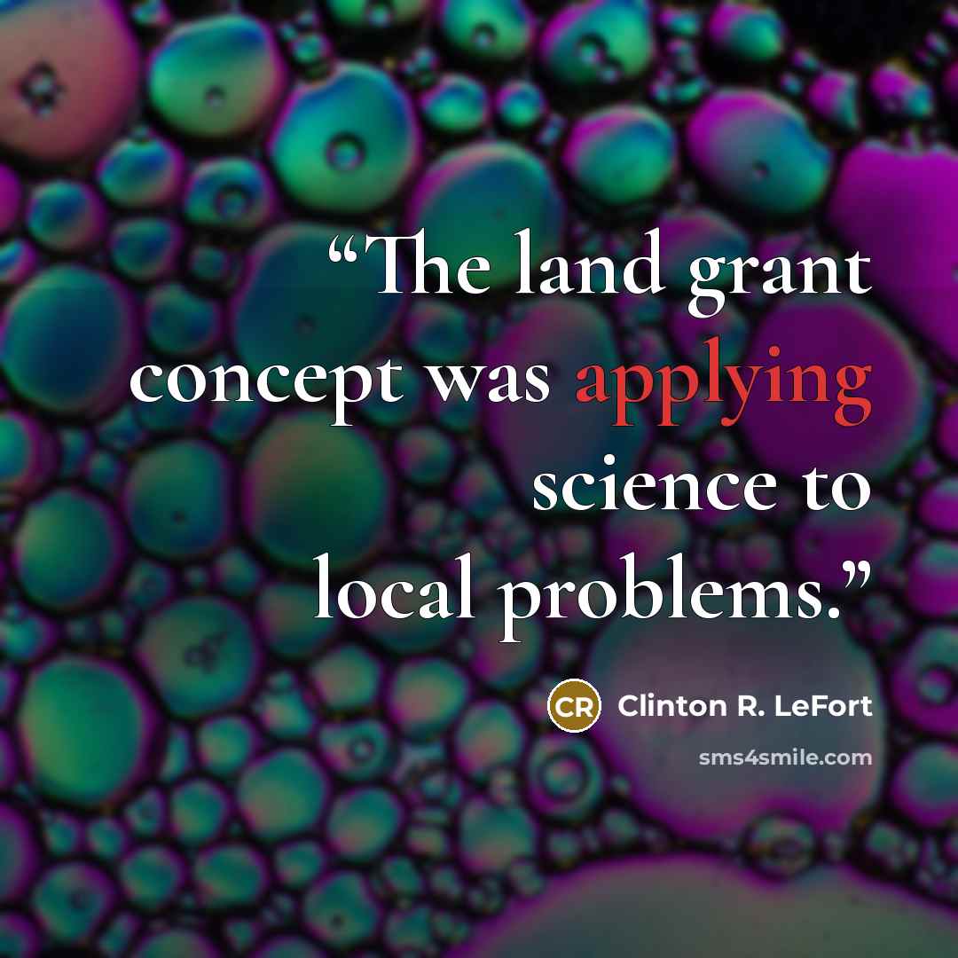 “The land grant concept was applying science to local problems.” quote by Clinton R. LeFort