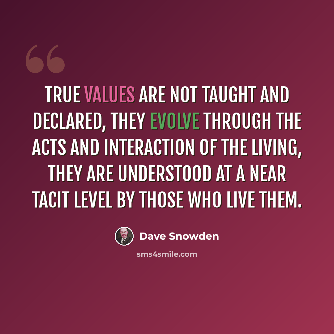 “True values are not taught and declared, they evolve through the acts and interaction of the living, they are understood at a near tacit level by those who live them.” quote by Dave Snowden