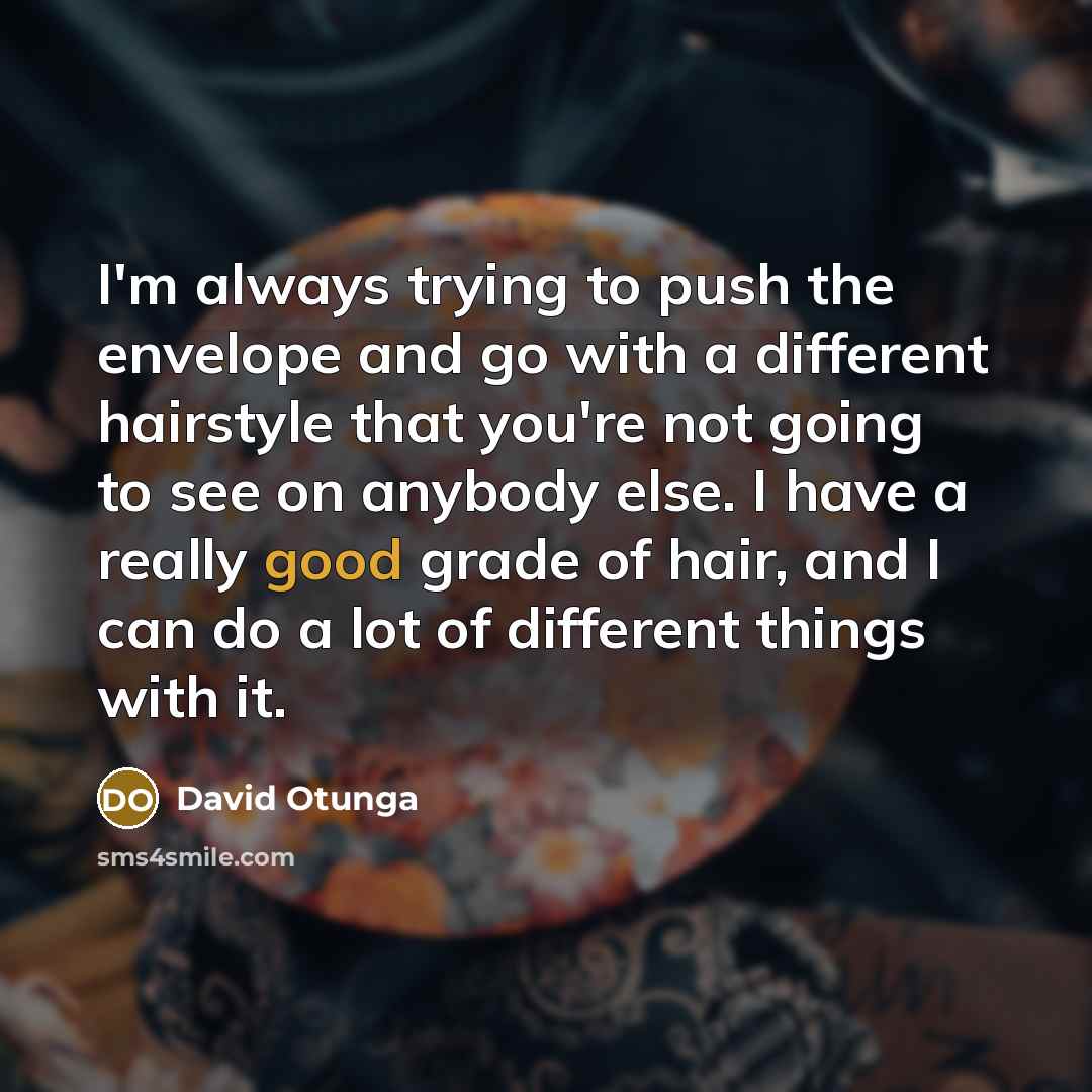 “I'm always trying to push the envelope and go with a different hairstyle that you're not going to see on anybody else. I have a really good grade of hair, and I can do a lot of different things with it.” quote by David Otunga