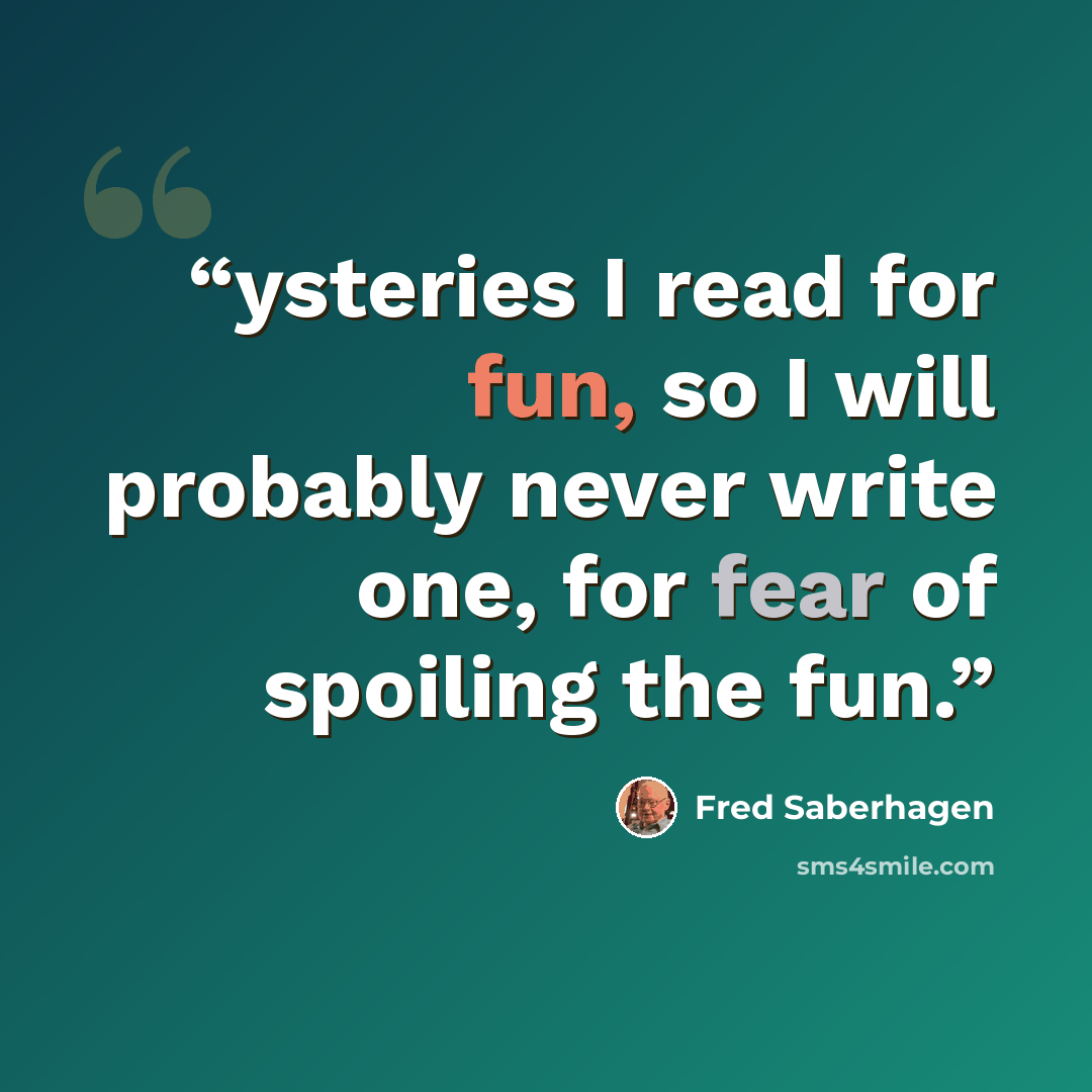 “ysteries I read for fun, so I will probably never write one, for fear of spoiling the fun.” quote by Fred Saberhagen