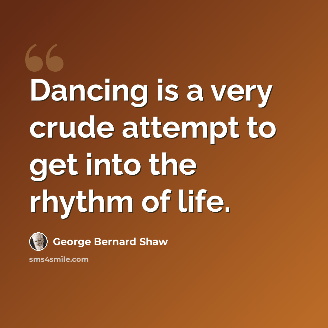 “Dancing is a very crude attempt to get into the rhythm of life.” quote by George Bernard Shaw