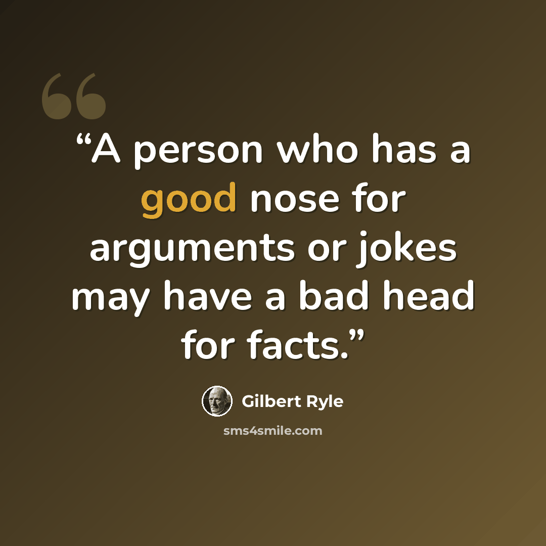 “A person who has a good nose for arguments or jokes may have a bad head for facts.” quote by Gilbert Ryle