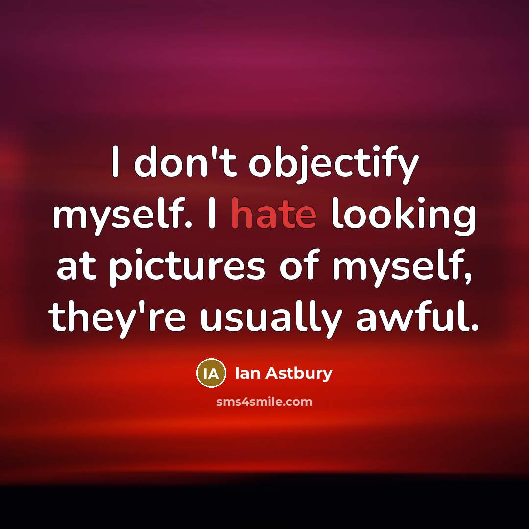 “I don't objectify myself. I hate looking at pictures of myself, they're usually awful.” quote by Ian Astbury